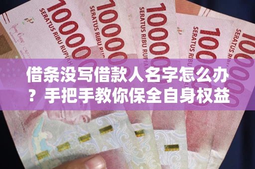 北京借条没写借款人名字怎么办？手把手教你保全自身权益