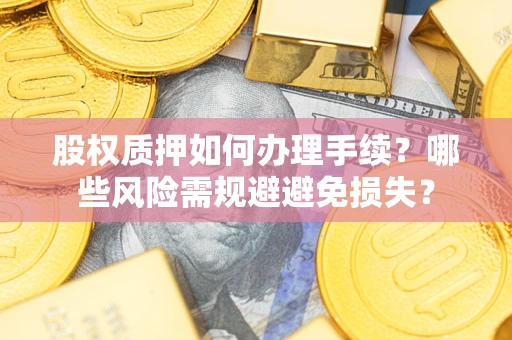北京股权质押如何办理手续？哪些风险需规避避免损失？