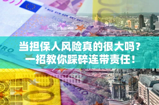 北京当担保人风险真的很大吗？一招教你踩碎连带责任！