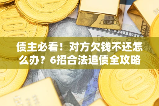 北京债主必看！对方欠钱不还怎么办？6招合法追债全攻略