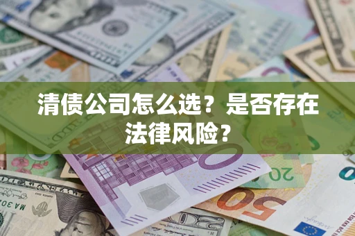 北京清债公司怎么选？是否存在法律风险？