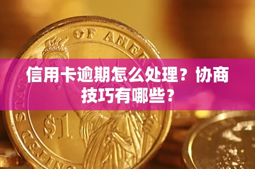 北京信用卡逾期怎么处理？协商技巧有哪些？