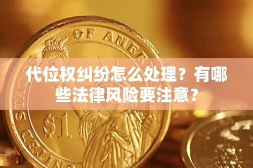 北京代位权纠纷怎么处理？有哪些法律风险要注意？