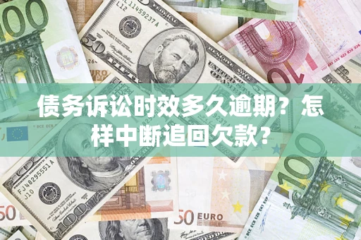 北京债务诉讼时效多久逾期？怎样中断追回欠款？