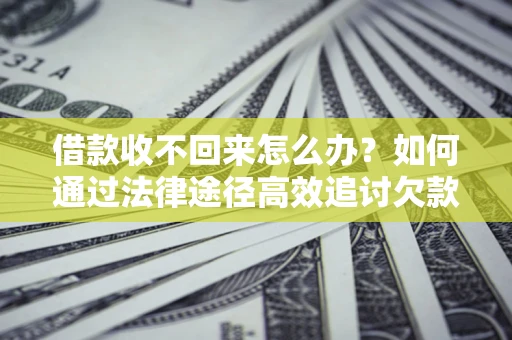 北京借款收不回来怎么办?如何通过法律途径高效追讨欠款? 北京借款收不回来怎么办?如何通过法律途径高效追讨欠款?