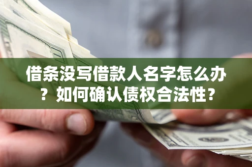 北京借条没写借款人名字怎么办？如何确认债权合法性？