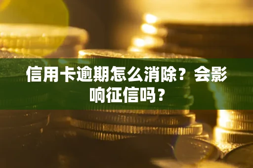 北京信用卡逾期怎么消除？会影响征信吗？