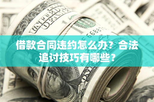 北京借款合同违约怎么办？合法追讨技巧有哪些？