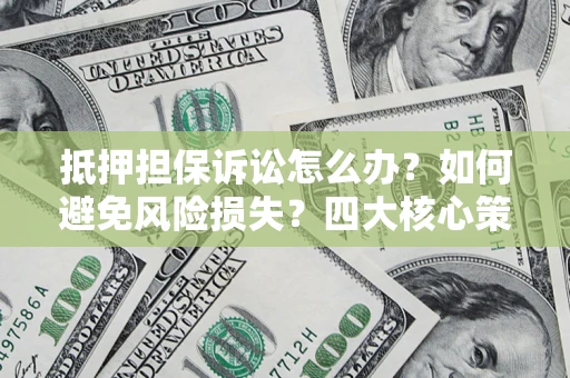 北京抵押担保诉讼怎么办？如何避免风险损失？四大核心策略全解读