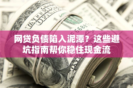 北京网贷负债陷入泥潭？这些避坑指南帮你稳住现金流