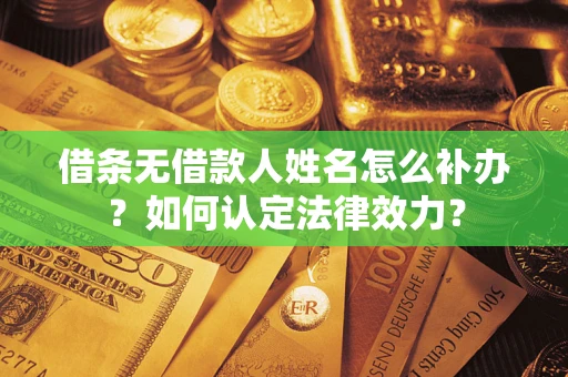 北京借条无借款人姓名怎么补办？如何认定法律效力？