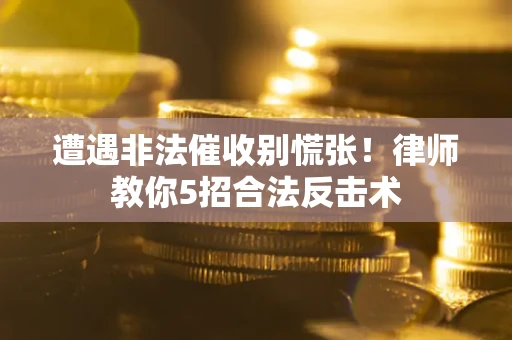北京遭遇非法催收别慌张！律师教你5招合法反击术
