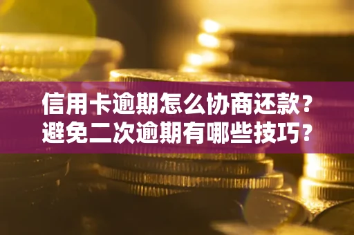 北京信用卡逾期怎么协商还款？避免二次逾期有哪些技巧？