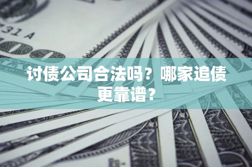 北京讨债公司合法吗？哪家追债更靠谱？