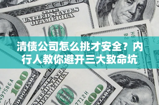 北京清债公司怎么挑才安全?内行人教你避开三大致命坑 北京清债公司怎么挑才安全?内行人教你避开三大致命坑