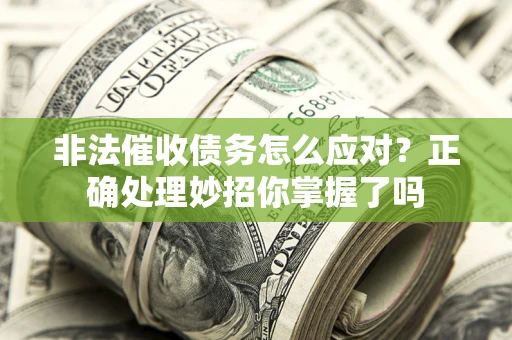 北京非法催收债务怎么应对？正确处理妙招你掌握了吗