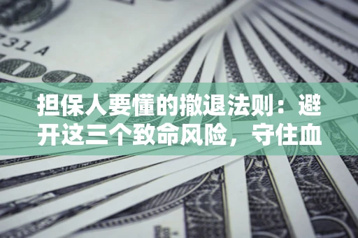 北京担保人要懂的撤退法则：避开这三个致命风险，守住血汗钱