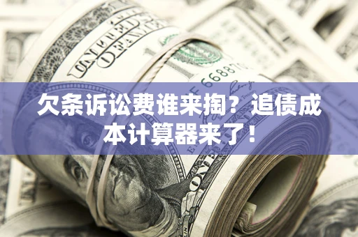 北京欠条诉讼费谁来掏？追债成本计算器来了！