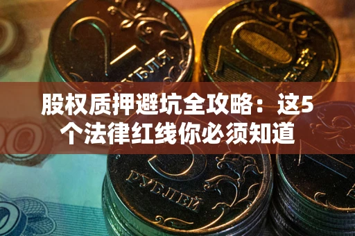 北京股权质押避坑全攻略：这5个法律红线你必须知道