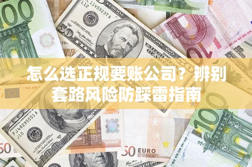北京怎么选正规要账公司？辨别套路风险防踩雷指南