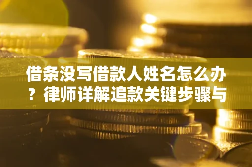 北京借条没写借款人姓名怎么办？律师详解追款关键步骤与证据链构建