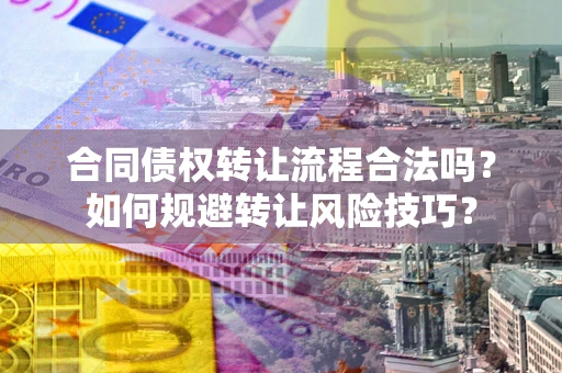 北京合同债权转让流程合法吗？如何规避转让风险技巧？