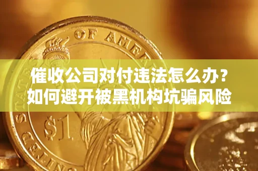 北京催收公司对付违法怎么办？如何避开被黑机构坑骗风险
