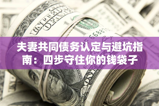 北京夫妻共同债务认定与避坑指南：四步守住你的钱袋子