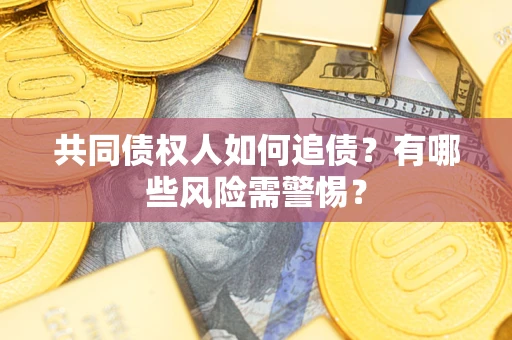 北京共同债权人如何追债？有哪些风险需警惕？