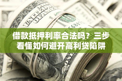 北京借款抵押利率合法吗？三步看懂如何避开高利贷陷阱