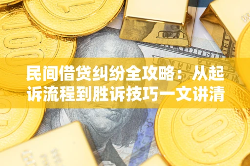 北京民间借贷纠纷全攻略：从起诉流程到胜诉技巧一文讲清