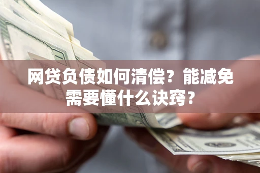北京网贷负债如何清偿？能减免需要懂什么诀窍？