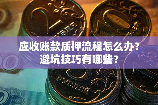 北京应收账款质押流程怎么办？避坑技巧有哪些？