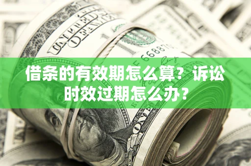 北京借条的有效期怎么算？诉讼时效过期怎么办？