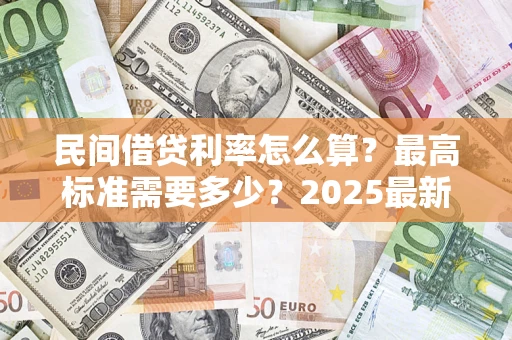 北京民间借贷利率怎么算？最高标准需要多少？2025最新避坑指南