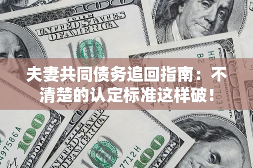 北京夫妻共同债务追回指南：不清楚的认定标准这样破！