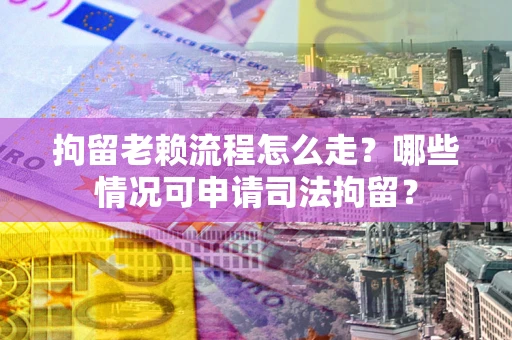 北京拘留老赖流程怎么走?哪些情况可申请司法拘留? 北京拘留老赖流程怎么走?哪些情况可申请司法拘留?