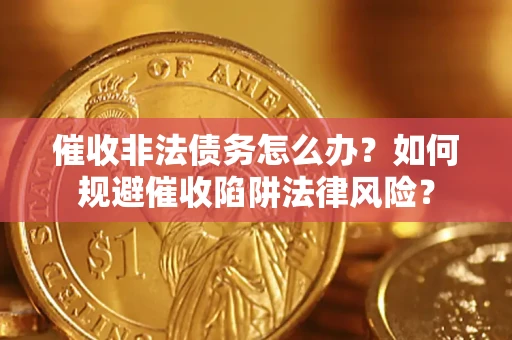 北京催收非法债务怎么办？如何规避催收陷阱法律风险？