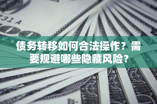 北京债务转移如何合法操作？需要规避哪些隐藏风险？