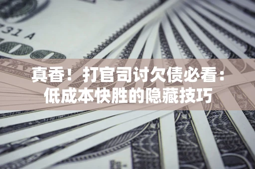 北京真香！打官司讨欠债必看：低成本快胜的隐藏技巧