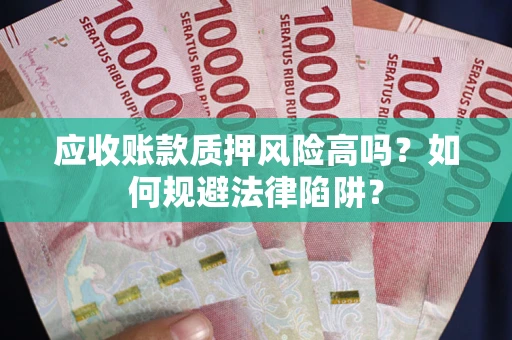 北京应收账款质押风险高吗？如何规避法律陷阱？