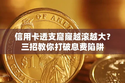 北京信用卡透支窟窿越滚越大？三招教你打破息费陷阱