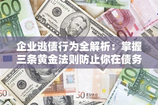 北京企业逃债行为全解析：掌握三条黄金法则防止你在债务乱局中“踩雷”