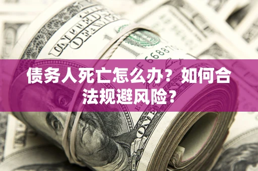 北京债务人死亡怎么办？如何合法规避风险？