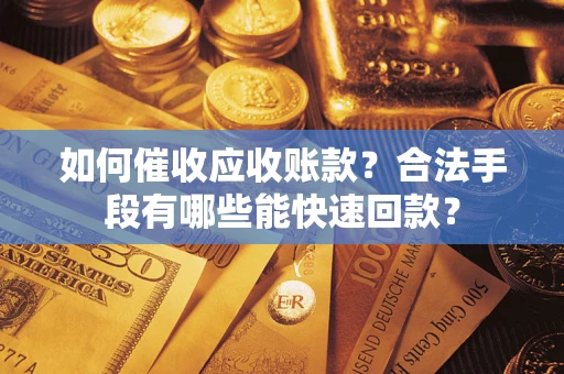 北京如何催收应收账款？合法手段有哪些能快速回款？