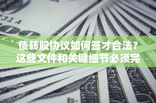 北京债转股协议如何签才合法？这些文件和关键细节必须完整