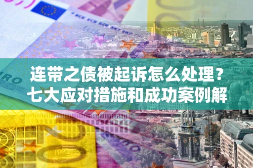 北京连带之债被起诉怎么处理？七大应对措施和成功案例解析