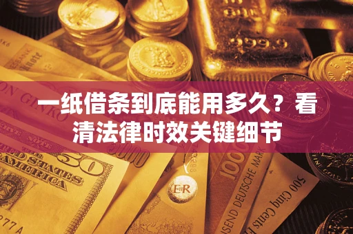 北京一纸借条到底能用多久？看清法律时效关键细节