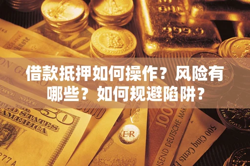 北京借款抵押如何操作?风险有哪些?如何规避陷阱? 北京借款抵押如何操作?风险有哪些?如何规避陷阱?