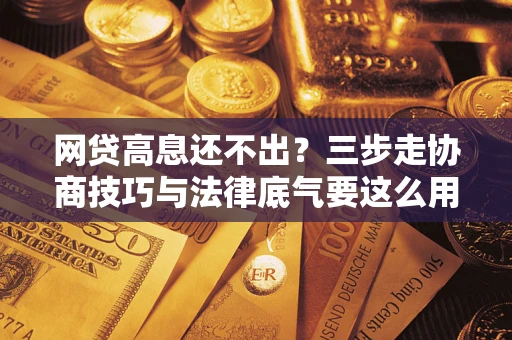 北京网贷高息还不出？三步走协商技巧与法律底气要这么用